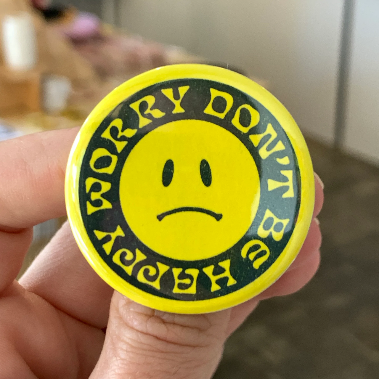 WORLD FAMOUS ORIGINAL WORRY DON'T BE HAPPY BUTTON
